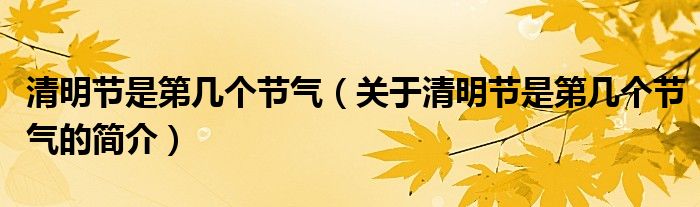 清明節(jié)是第幾個節(jié)氣（關于清明節(jié)是第幾個節(jié)氣的簡介）