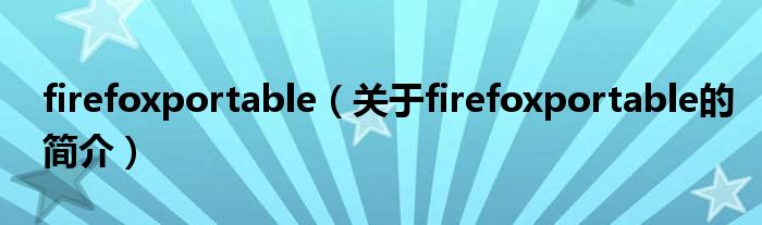 firefoxportable（關(guān)于firefoxportable的簡介）