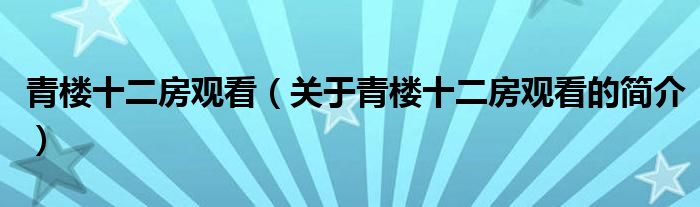 青樓十二房觀看（關(guān)于青樓十二房觀看的簡(jiǎn)介）