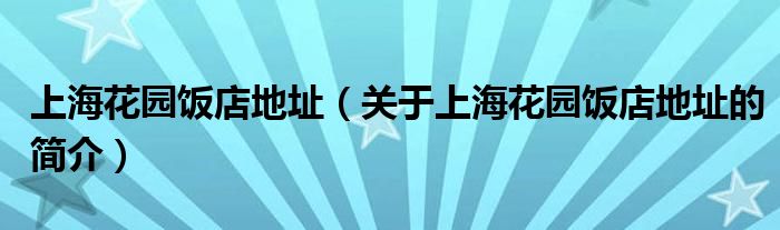 上海花園飯店地址（關于上?；▓@飯店地址的簡介）