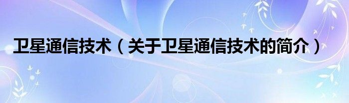 衛(wèi)星通信技術（關于衛(wèi)星通信技術的簡介）