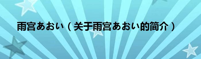 雨宮あおい（關(guān)于雨宮あおい的簡(jiǎn)介）