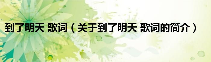 到了明天 歌詞（關(guān)于到了明天 歌詞的簡(jiǎn)介）