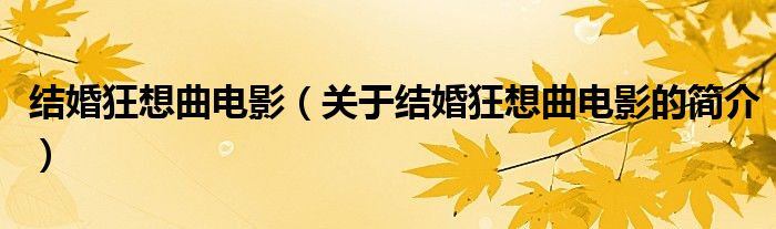 結(jié)婚狂想曲電影（關(guān)于結(jié)婚狂想曲電影的簡(jiǎn)介）