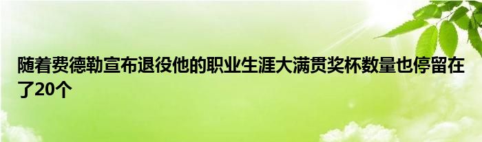 隨著費德勒宣布退役他的職業(yè)生涯大滿貫獎杯數(shù)量也停留在了20個