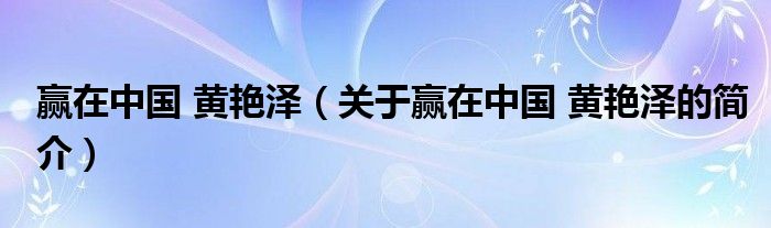 贏在中國(guó) 黃艷澤（關(guān)于贏在中國(guó) 黃艷澤的簡(jiǎn)介）