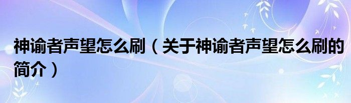 神諭者聲望怎么刷（關(guān)于神諭者聲望怎么刷的簡(jiǎn)介）