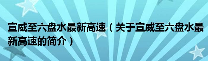 宣威至六盤水最新高速（關(guān)于宣威至六盤水最新高速的簡介）