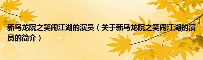 新烏龍院之笑鬧江湖的演員（關于新烏龍院之笑鬧江湖的演員的簡介）