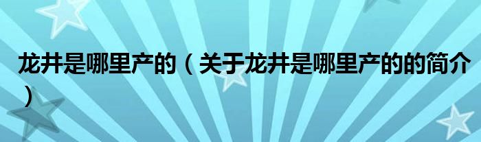 龍井是哪里產的（關于龍井是哪里產的的簡介）