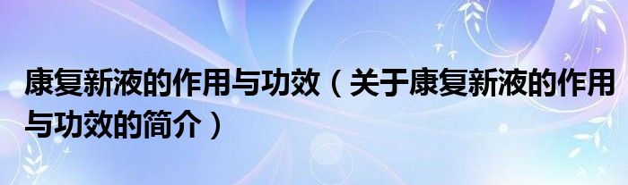 康復(fù)新液的作用與功效（關(guān)于康復(fù)新液的作用與功效的簡(jiǎn)介）