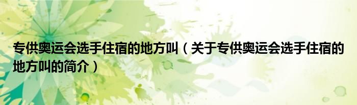 專供奧運會選手住宿的地方叫（關(guān)于專供奧運會選手住宿的地方叫的簡介）