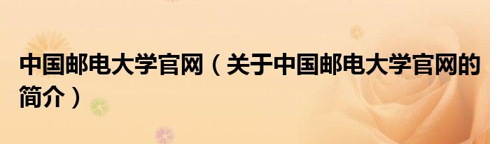 中國(guó)郵電大學(xué)官網(wǎng)（關(guān)于中國(guó)郵電大學(xué)官網(wǎng)的簡(jiǎn)介）