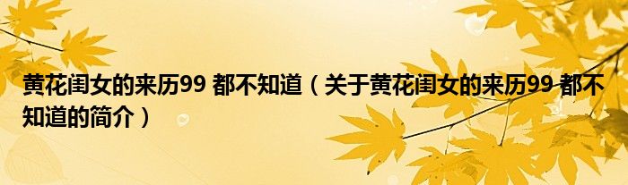 黃花閨女的來歷99 都不知道（關(guān)于黃花閨女的來歷99 都不知道的簡介）