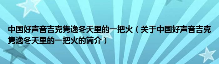 中國好聲音吉克雋逸冬天里的一把火（關于中國好聲音吉克雋逸冬天里的一把火的簡介）