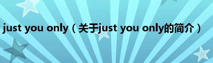 just you only（關(guān)于just you only的簡介）