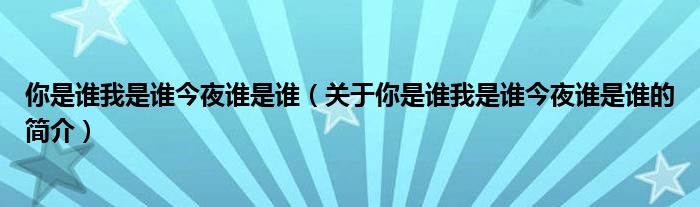 你是誰我是誰今夜誰是誰（關(guān)于你是誰我是誰今夜誰是誰的簡介）