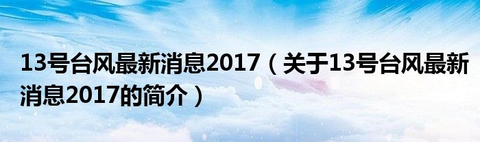 13號臺風最新消息2017（關(guān)于13號臺風最新消息2017的簡介）