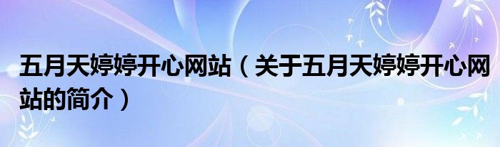 五月天婷婷開心網(wǎng)站（關(guān)于五月天婷婷開心網(wǎng)站的簡介）