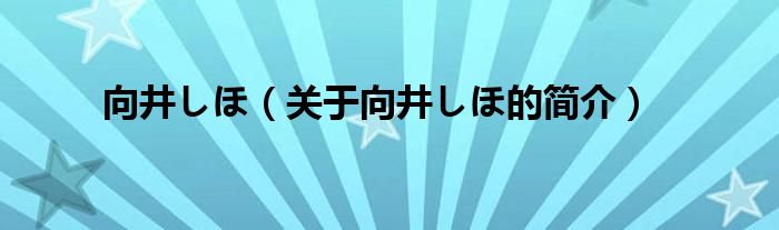 向井しほ（關(guān)于向井しほ的簡(jiǎn)介）