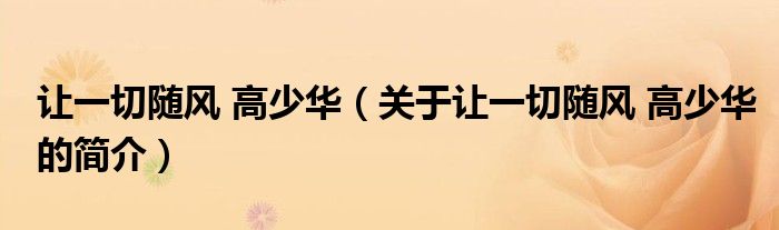 讓一切隨風(fēng) 高少華（關(guān)于讓一切隨風(fēng) 高少華的簡(jiǎn)介）