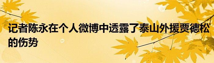 記者陳永在個(gè)人微博中透露了泰山外援賈德松的傷勢