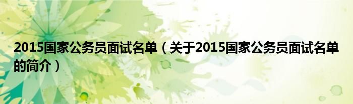 2015國(guó)家公務(wù)員面試名單（關(guān)于2015國(guó)家公務(wù)員面試名單的簡(jiǎn)介）