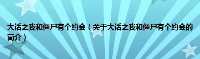 大話之我和僵尸有個(gè)約會（關(guān)于大話之我和僵尸有個(gè)約會的簡介）