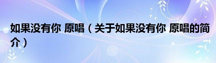 如果沒有你 原唱（關于如果沒有你 原唱的簡介）