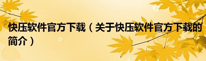 快壓軟件官方下載（關(guān)于快壓軟件官方下載的簡(jiǎn)介）