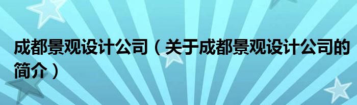 成都景觀設計公司（關(guān)于成都景觀設計公司的簡介）