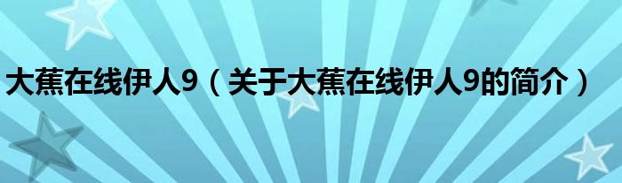 大蕉在線伊人9（關(guān)于大蕉在線伊人9的簡(jiǎn)介）