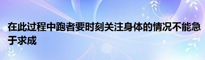 在此過程中跑者要時刻關注身體的情況不能急于求成