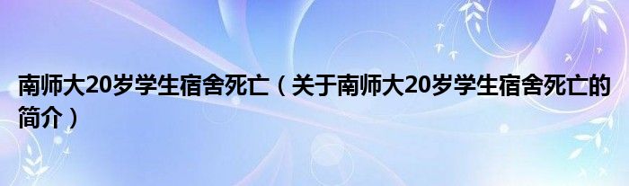 南師大20歲學(xué)生宿舍死亡（關(guān)于南師大20歲學(xué)生宿舍死亡的簡介）