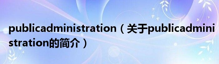 publicadministration（關(guān)于publicadministration的簡介）