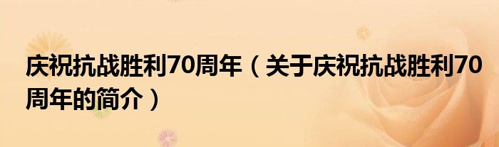 慶祝抗戰(zhàn)勝利70周年（關(guān)于慶?？箲?zhàn)勝利70周年的簡介）