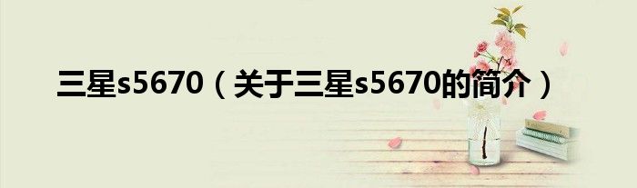 三星s5670（關(guān)于三星s5670的簡(jiǎn)介）