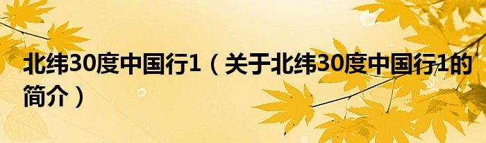 北緯30度中國行1（關(guān)于北緯30度中國行1的簡(jiǎn)介）