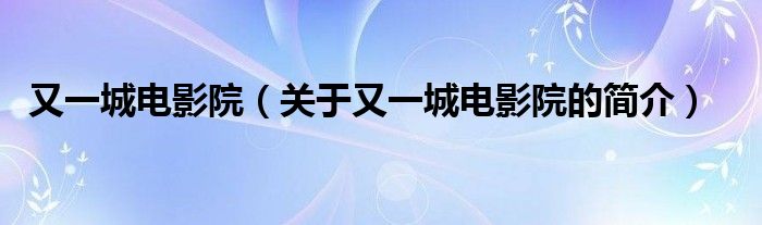 又一城電影院（關(guān)于又一城電影院的簡(jiǎn)介）