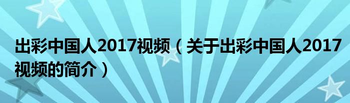 出彩中國(guó)人2017視頻（關(guān)于出彩中國(guó)人2017視頻的簡(jiǎn)介）