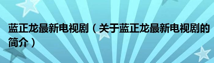 藍(lán)正龍最新電視?。P(guān)于藍(lán)正龍最新電視劇的簡(jiǎn)介）