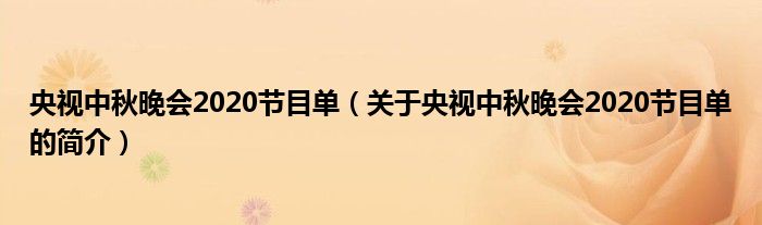 央視中秋晚會(huì)2020節(jié)目單（關(guān)于央視中秋晚會(huì)2020節(jié)目單的簡介）