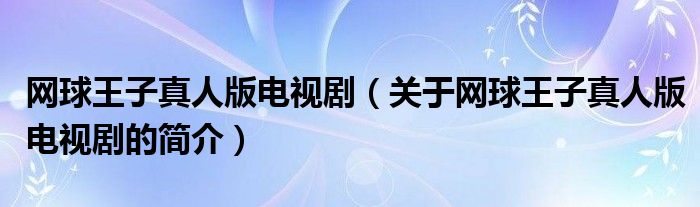 網(wǎng)球王子真人版電視劇（關于網(wǎng)球王子真人版電視劇的簡介）