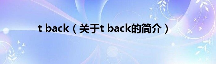 t back（關(guān)于t back的簡(jiǎn)介）