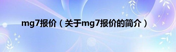 mg7報(bào)價（關(guān)于mg7報(bào)價的簡介）