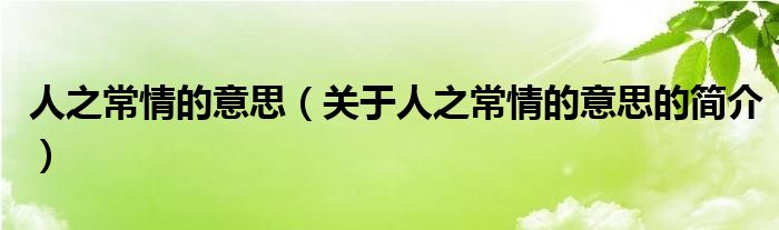 人之常情的意思（關(guān)于人之常情的意思的簡介）