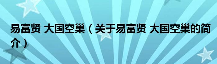 易富賢 大國(guó)空巢（關(guān)于易富賢 大國(guó)空巢的簡(jiǎn)介）