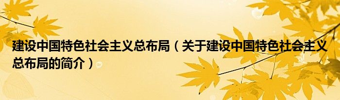 建設中國特色社會主義總布局（關于建設中國特色社會主義總布局的簡介）