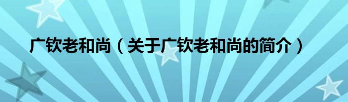 廣欽老和尚（關(guān)于廣欽老和尚的簡(jiǎn)介）