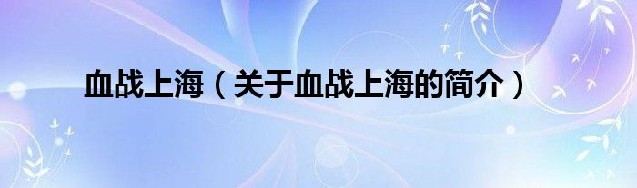 血戰(zhàn)上海（關(guān)于血戰(zhàn)上海的簡(jiǎn)介）